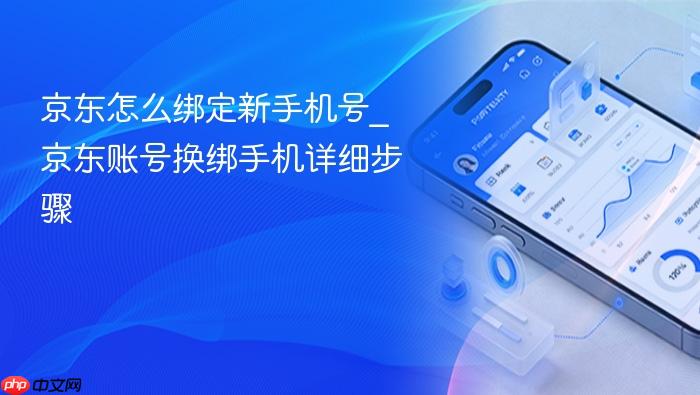 京东怎么绑定新手机号_京东账号换绑手机详细步骤