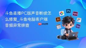 斗鱼直播pc版声音断续怎么修复_斗鱼电脑客户端音频异常排查