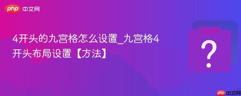 4开头的九宫格怎么设置_九宫格4开头布局设置【方法】