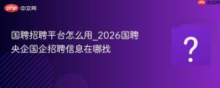 国聘招聘平台怎么用_2026国聘央企国企招聘信息在哪找