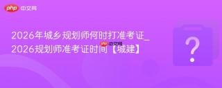 2026年城乡规划师何时打准考证_2026规划师准考证时间【城建】