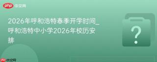 2026年呼和浩特春季开学时间_呼和浩特中小学2026年校历安排