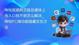 咪咕视频网页版自媒体上传入口找不到怎么解决_咪咕PC端功能隐藏定位方法