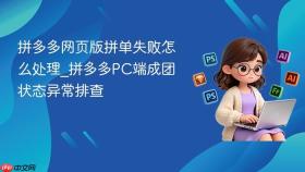 拼多多网页版拼单失败怎么处理_拼多多pc端成团状态异常排查