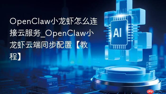 openclaw小龙虾怎么连接云服务_openclaw小龙虾云端同步配置【教程】