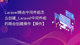 laravel路由中间件组怎么创建_laravel中间件组的路由创建操作【操作】