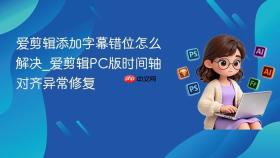 爱剪辑添加字幕错位怎么解决_爱剪辑pc版时间轴对齐异常修复
