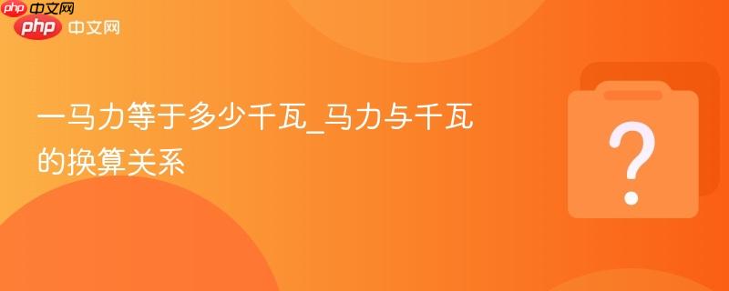 一马力等于多少千瓦_马力与千瓦的换算关系