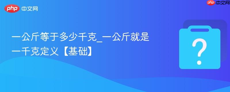 一公斤等于多少千克_一公斤就是一千克定义【基础】