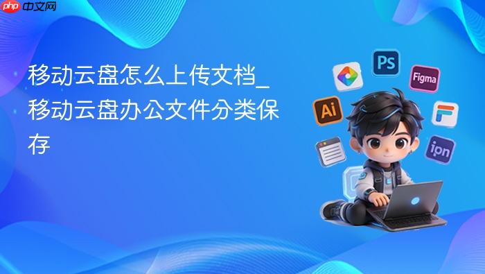移动云盘怎么上传文档_移动云盘办公文件分类保存