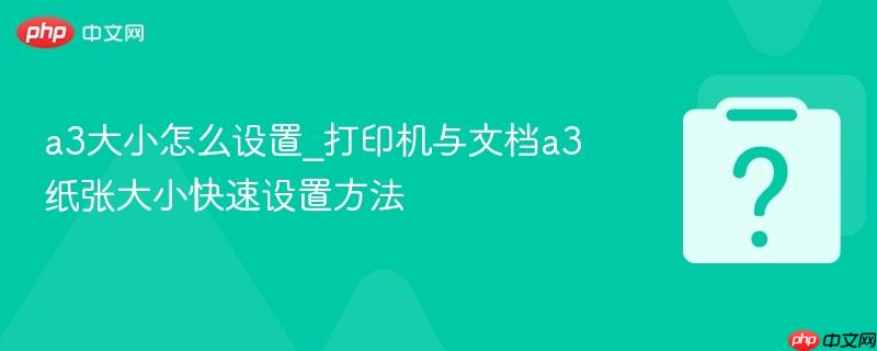 a3大小怎么设置_打印机与文档a3纸张大小快速设置方法