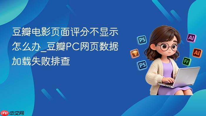 豆瓣电影页面评分不显示怎么办_豆瓣pc网页数据加载失败排查