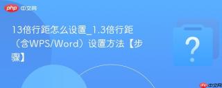 13倍行距怎么设置_1.3倍行距(含wps/word)设置方法【步骤】