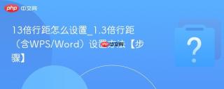 13倍行距怎么设置_1.3倍行距（含WPS/Word）设置方法【步骤】