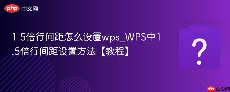 1 5倍行间距怎么设置wps_wps中1.5倍行间距设置方法【教程】