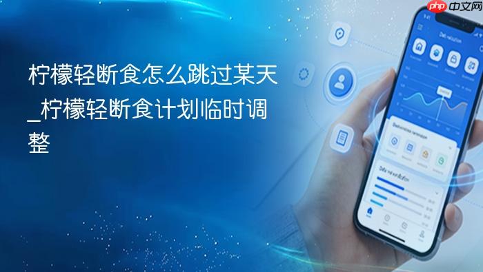 柠檬轻断食怎么跳过某天_柠檬轻断食计划临时调整