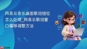 网易云音乐桌面歌词错位怎么处理_网易云歌词窗口偏移调整方法