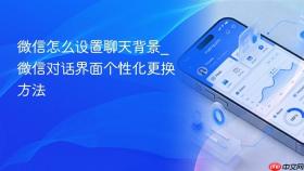 微信怎么设置聊天背景_微信对话界面个性化更换方法