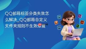 qq邮箱标签分类失效怎么解决_qq邮箱自定义文件夹规则不生效修复