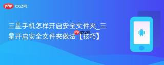 三星手机怎样开启安全文件夹_三星开启安全文件夹做法【技巧】