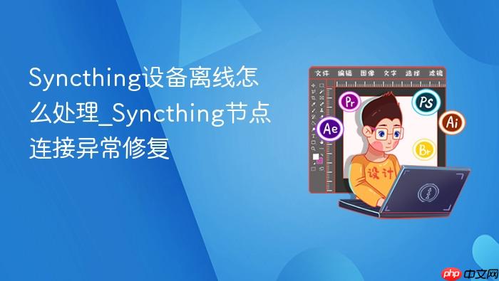 syncthing设备离线怎么处理_syncthing节点连接异常修复