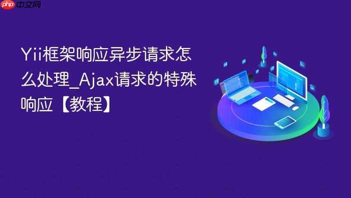 yii框架响应异步请求怎么处理_ajax请求的特殊响应【教程】