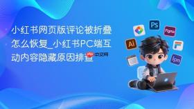 小红书网页版评论被折叠怎么恢复_小红书pc端互动内容隐藏原因排查