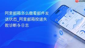阿里邮箱怎么查看邮件发送状态_阿里邮箱投递失败诊断与日志
