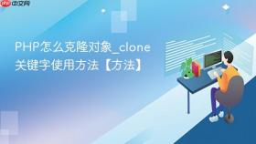 php怎么克隆对象_clone关键字使用方法【方法】