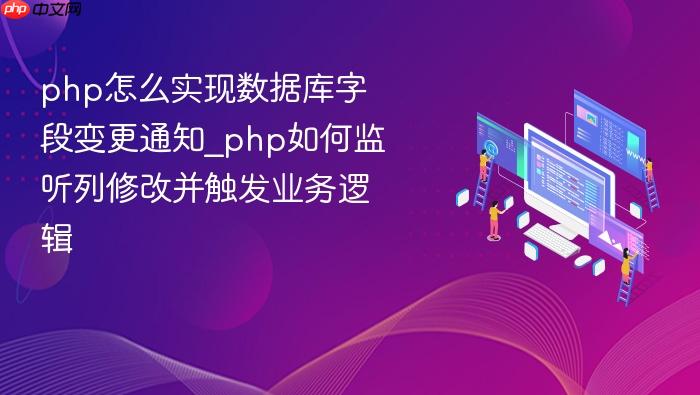 php怎么实现数据库字段变更通知_php如何监听列修改并触发业务逻辑