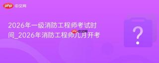 2026年一级消防工程师考试时间_2026年消防工程师几月开考