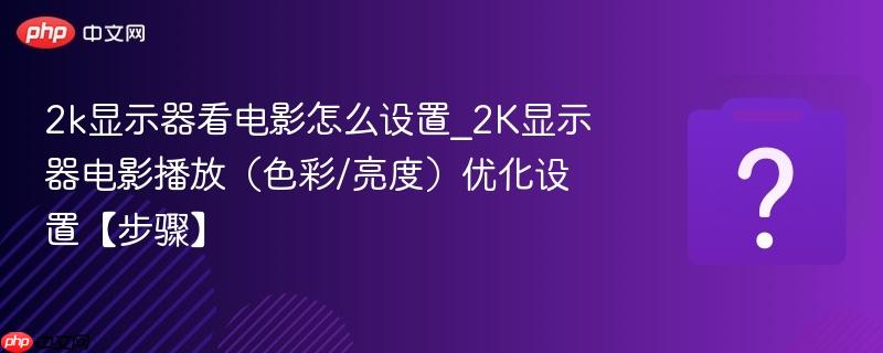 2k显示器看电影怎么设置_2k显示器电影播放(色彩/亮度)优化设置【步骤】