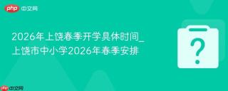 2026年上饶春季开学具体时间_上饶市中小学2026年春季安排