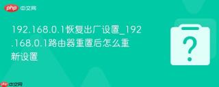 192.168.0.1恢复出厂设置_192.168.0.1路由器重置后怎么重新设置