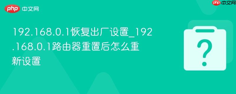 192.168.0.1恢复出厂设置_192.168.0.1路由器重置后怎么重新设置