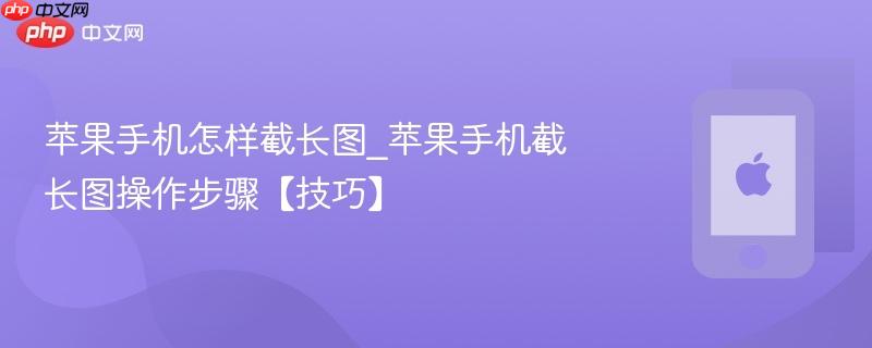 苹果手机怎样截长图_苹果手机截长图操作步骤【技巧】