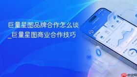 巨量星图品牌合作怎么谈_巨量星图商业合作技巧