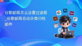 谷歌邮箱怎么设置过滤器_谷歌邮箱自动分类归档邮件