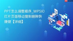 PPT怎么调整顺序_WPS幻灯片页面移动复制删除快捷键【详细】