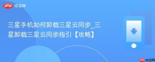 三星手机如何卸载三星云同步_三星卸载三星云同步指引【攻略】