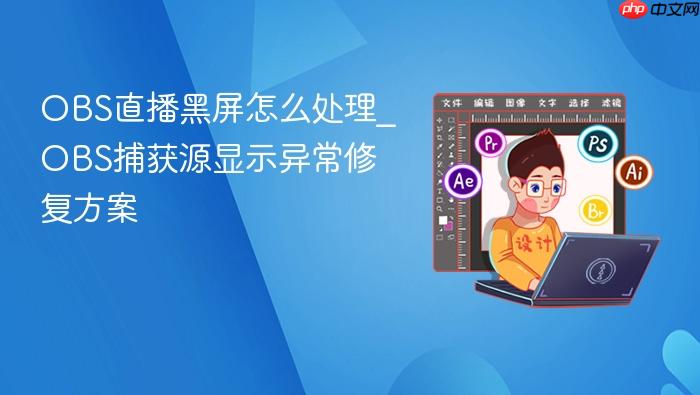 obs直播黑屏怎么处理_obs捕获源显示异常修复方案