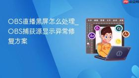 obs直播黑屏怎么处理_obs捕获源显示异常修复方案