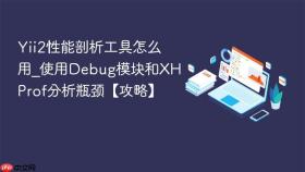 yii2性能剖析工具怎么用_使用debug模块和xhprof分析瓶颈【攻略】
