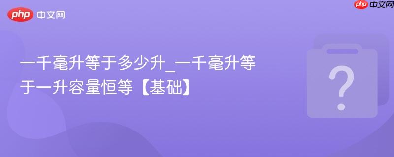 一千毫升等于多少升_一千毫升等于一升容量恒等【基础】