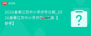 2026春季江苏中小学开学日期_2026春季江苏中小学开学计划表【参考】