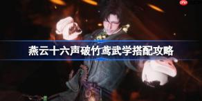 燕云十六声破竹鸢武学怎么进行搭配-燕云十六声破竹鸢武学搭配攻略
