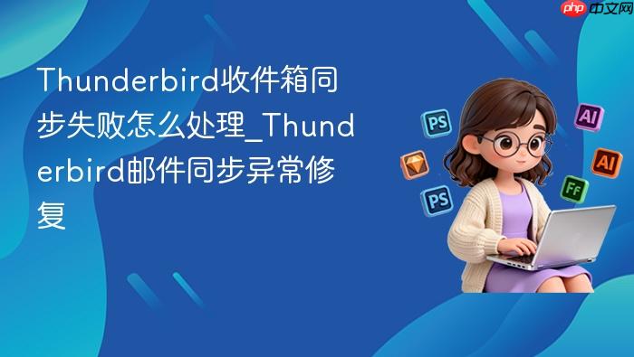 thunderbird收件箱同步失败怎么处理_thunderbird邮件同步异常修复