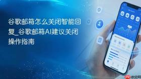 谷歌邮箱怎么关闭智能回复_谷歌邮箱ai建议关闭操作指南