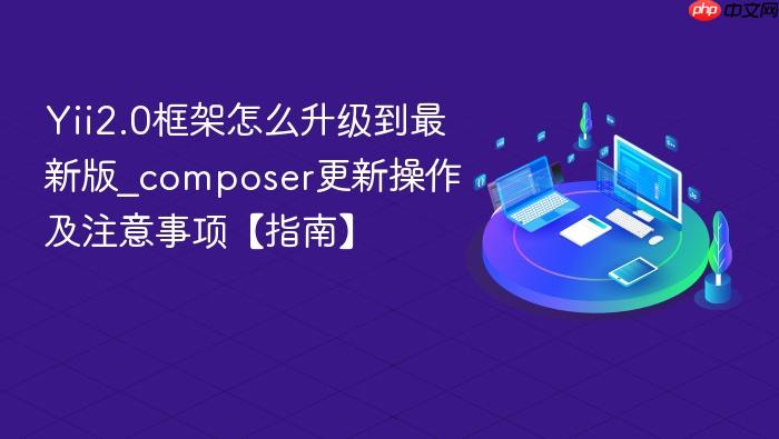 yii2.0框架怎么升级到最新版_composer更新操作及注意事项【指南】