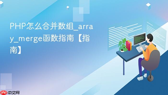 php怎么合并数组_array_merge函数指南【指南】